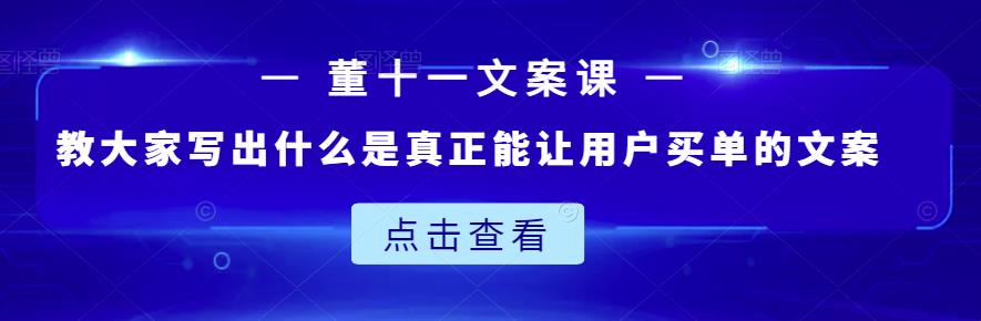董十一文案课：教大家写出什么是真正能让用户买单的文案-夜影资源