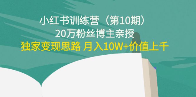 小红书训练营（第10期）20万粉丝博主亲授：独家变现思路 月入10W+价值上千-夜影资源