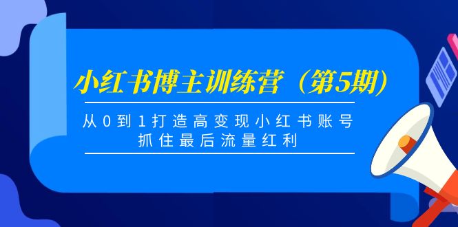 小红书博主训练营（第5期)，从0到1打造高变现小红书账号，抓住最后流量红利-夜影资源