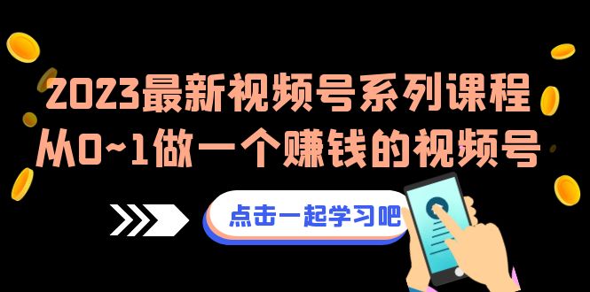2023最新视频号系列课程，从0~1做一个赚钱的视频号（8节视频课）-夜影资源