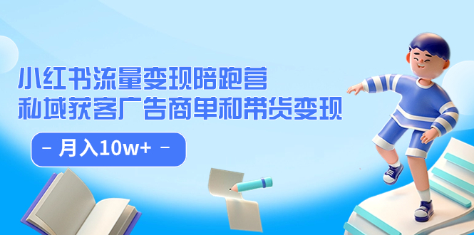 （7347期）小红书流量·变现陪跑营（第8期）：私域获客广告商单和带货变现 月入10w+-夜影资源