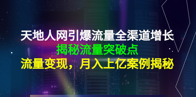 天地人网引爆流量全渠道增长：揭秘流量突然破点，流量变现，月入上亿案例-夜影资源