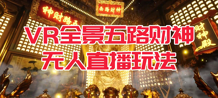 （7359期）VR全景模式五路财神无人直播玩法，抖音目前最火玩法独家制作【吸金又吸睛】-夜影资源
