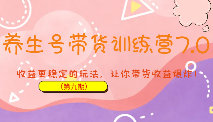养生号带货训练营7.0（第九期），收益更稳定的玩法，让你带货收益爆炸！-夜影资源
