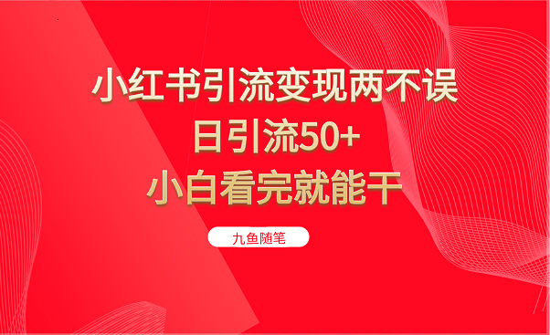 小红书引流变现两不误，日引流50+，小白看完就能干-夜影资源