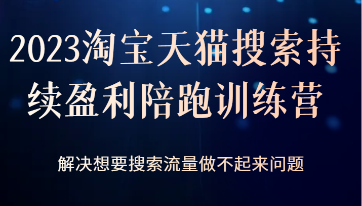 2023淘宝天猫搜索持续盈利陪跑训练营，解决想要搜索流量做不起来问题-夜影资源