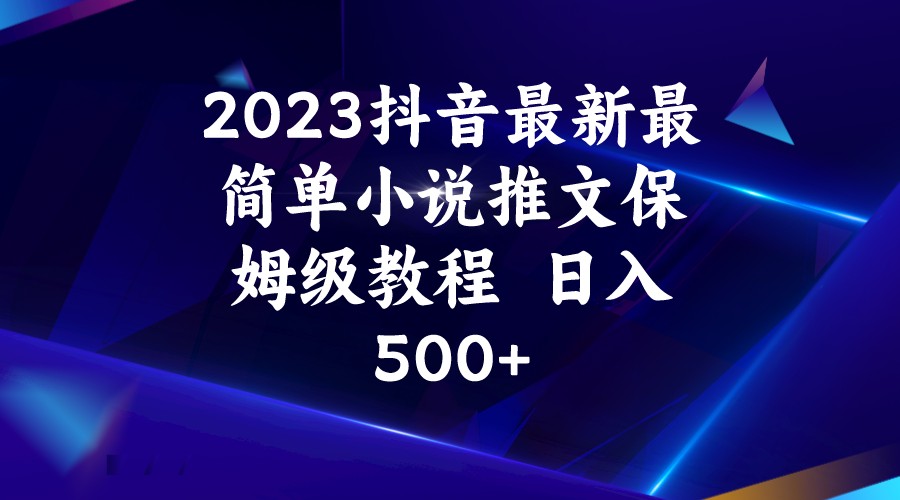 2023抖音最新最简单小说推文保姆级教程  日入500+-夜影资源