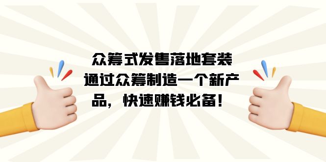 （7387期）众筹式·发售落地套装：通过众筹制造一个新产品，快速赚钱必备！-夜影资源
