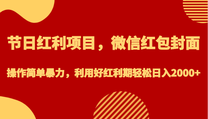节日红利项目，微信红包封面，操作简单暴力，利用好红利期轻松日入2000+-夜影资源