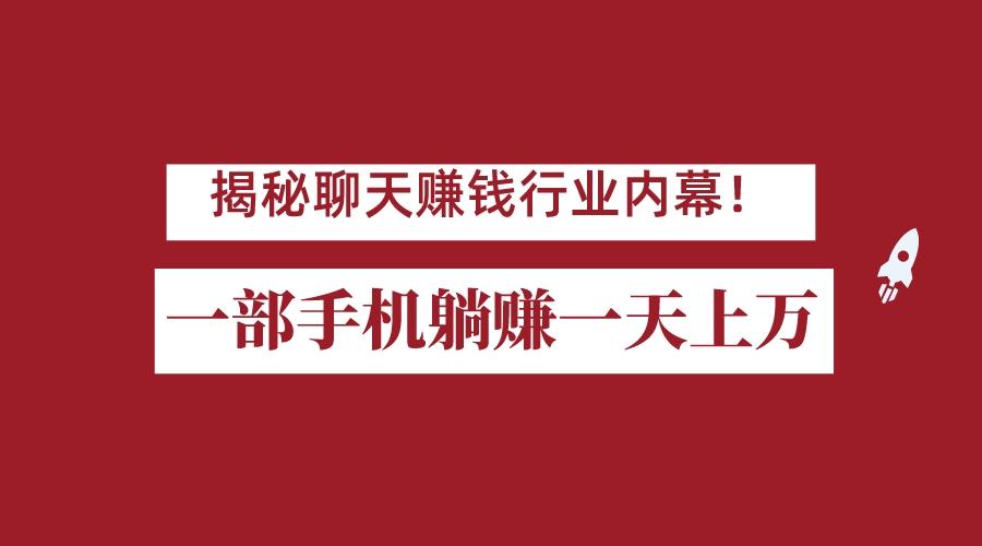 揭秘聊天赚钱行业内幕！一部手机怎么一天躺赚上万佣金？打造全自动赚钱系统-夜影资源