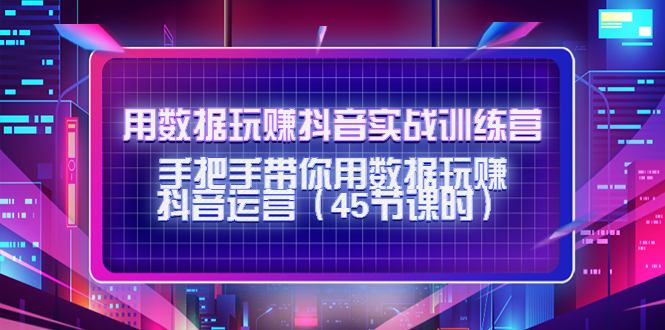 用数据玩赚抖音实战训练营：手把手带你用数据玩赚抖音运营-夜影资源