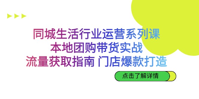 同城生活行业运营系列课：本地团购带货实战，流量获取指南 门店爆款打造-夜影资源