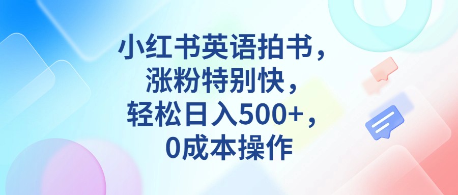 小红书英语拍书，涨粉特别快，轻松日入500+，0成本操作-夜影资源