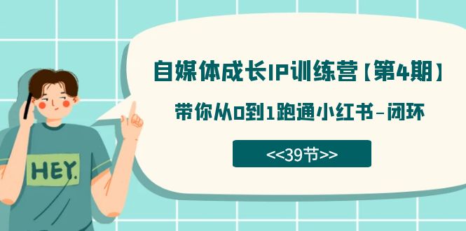 （7413期）自媒体-成长IP训练营【第4期】：带你从0到1跑通小红书-闭环（39节）-夜影资源
