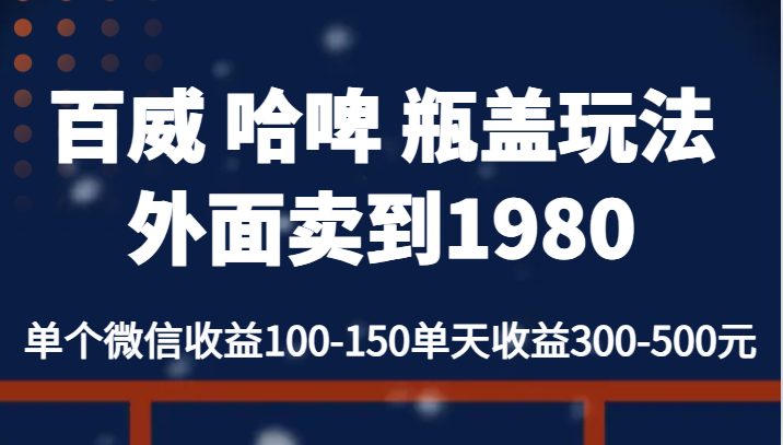 百威 哈啤 瓶盖玩法外面卖到1980，单个微信收益100-150单天收益300-500元-夜影资源