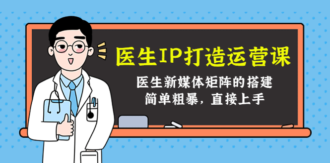 医生IP打造运营课，医生新媒体矩阵的搭建，简单粗暴，直接上手-夜影资源