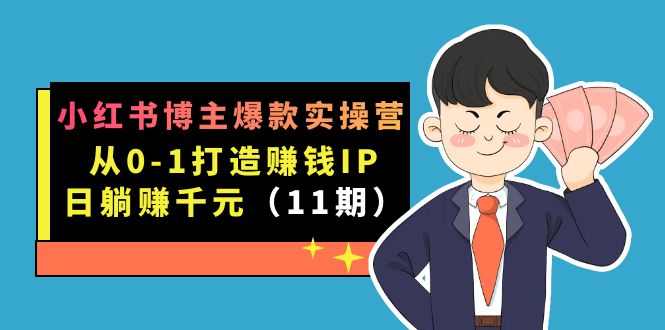 （7424期）小红书博主爆款实操营·第11期：从0-1打造赚钱IP，日躺赚千元，9月完结新课-夜影资源