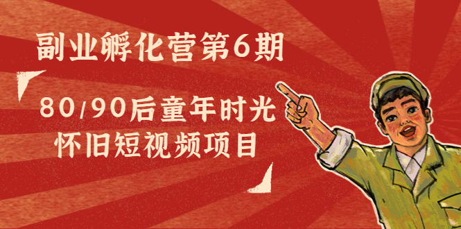 副业孵化营第6期：80/90后童年时光怀旧短视频项目-夜影资源