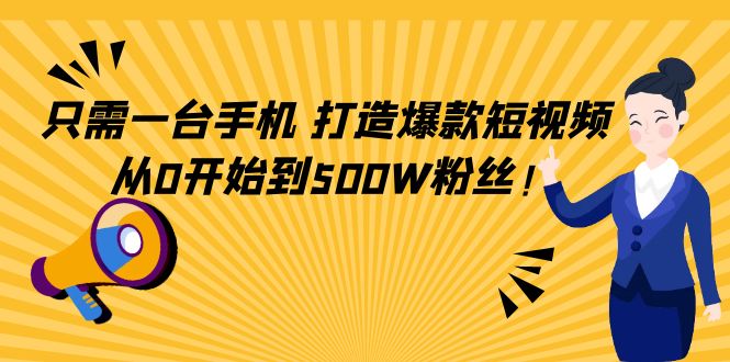 只需一台手机，轻松打造爆款短视频，从0开始到500W粉丝-夜影资源