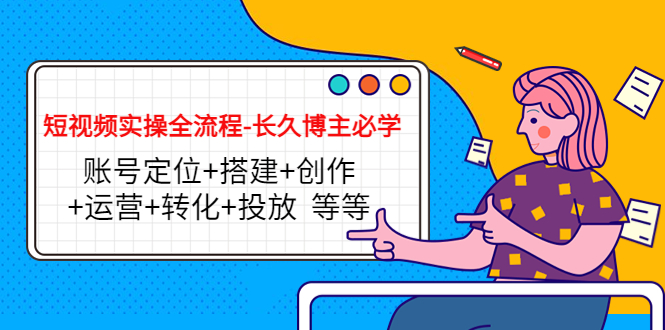 短视频实操全流程-长久博主必学：账号定位+搭建+创作+运营+转化+投放 等等-夜影资源