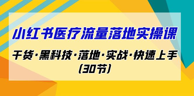 小红书·医疗流量落地实操课，干货·黑科技·落地·实战·快速上手（30节）-夜影资源