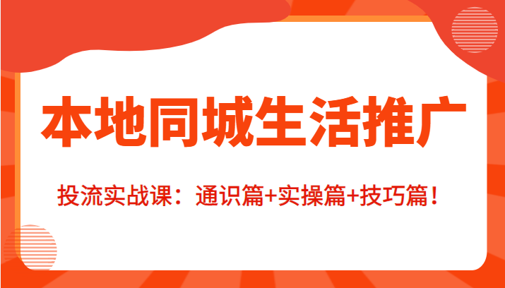 本地同城生活推广投流实战课：通识篇+实操篇+技巧篇！-夜影资源
