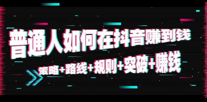 普通人如何在抖音赚到钱：策略 路线 规则 突破 赚钱（10节课）-夜影资源