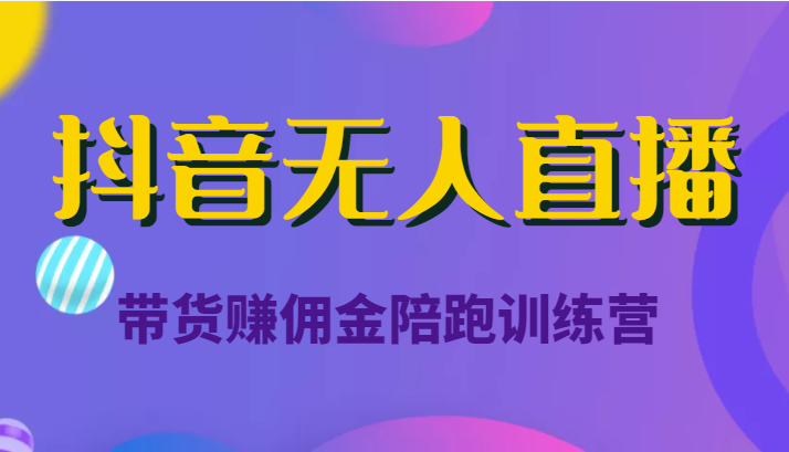 抖音无人直播带货赚佣金陪跑训练营（价值6980元）-夜影资源