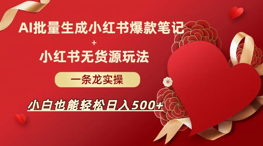AI批量制造小红书爆款笔记+小红书无货源玩法一条龙实操，小白也能轻松日入500+-夜影资源