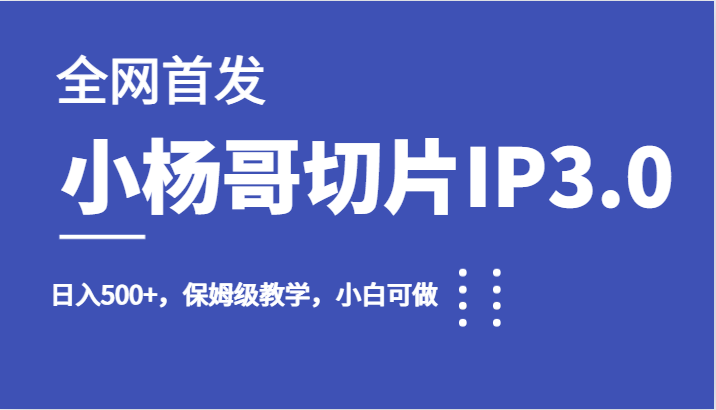全网首发小杨哥切片IP3.0，日入500+，保姆级教学，小白可做-夜影资源
