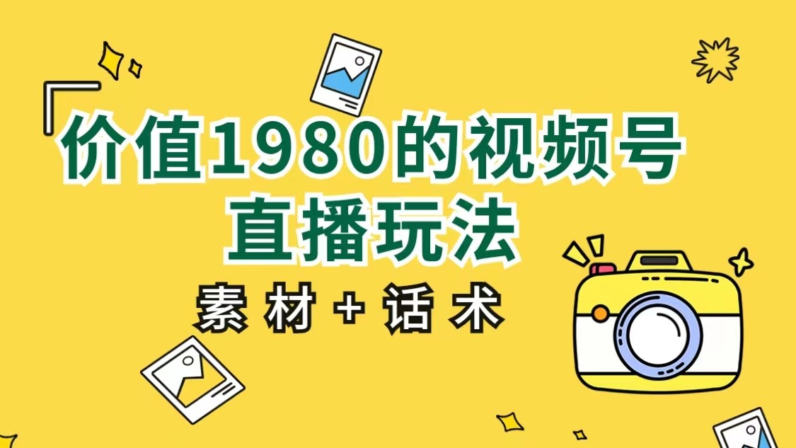 价值1980的视频号直播玩法，小白也可以直接上手操作（素材+话术）-夜影资源