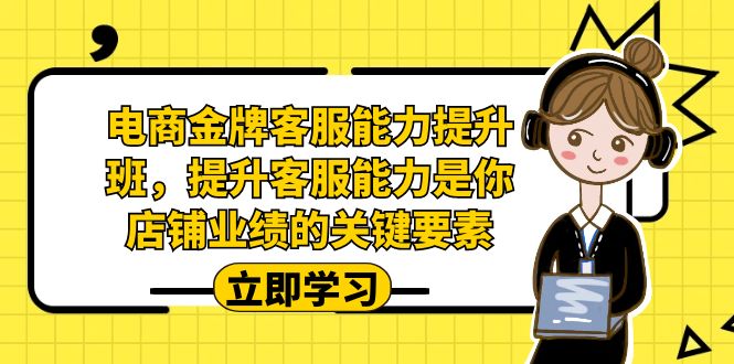 电商-金牌客服能力-提升班，提升客服能力是你店铺业绩的关键要素-夜影资源