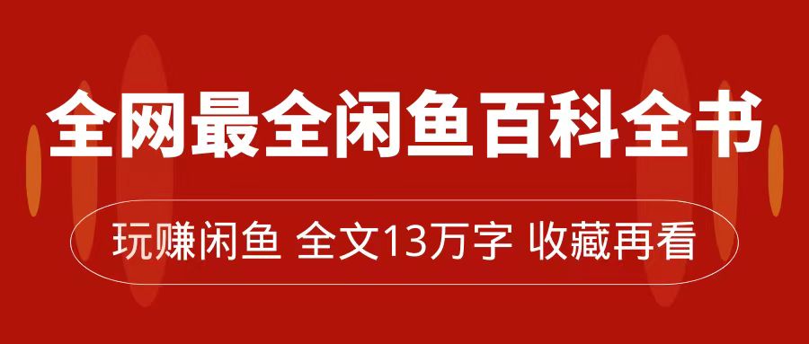 （7472期）全网最全闲鱼百科全书，全文13万字左右，带你玩赚闲鱼卖货，从0到月入过万-夜影资源