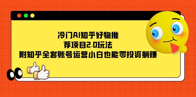 （7498期）冷门AI知乎好物推荐项目2.0玩法，附知乎全套账号运营，小白也能零投资躺赚-夜影资源