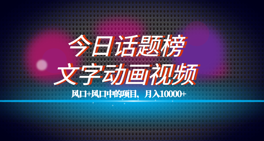（7509期）全网首发文字动画视频+今日话题2.0项目教程，平台扶持流量，月入五位数-夜影资源