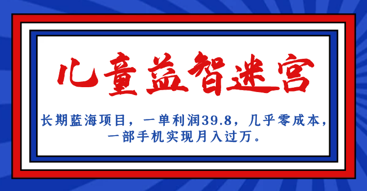 长期蓝海项目，儿童益智迷宫，一单利润39.8，几乎零成本，一部手机实现月入…-夜影资源