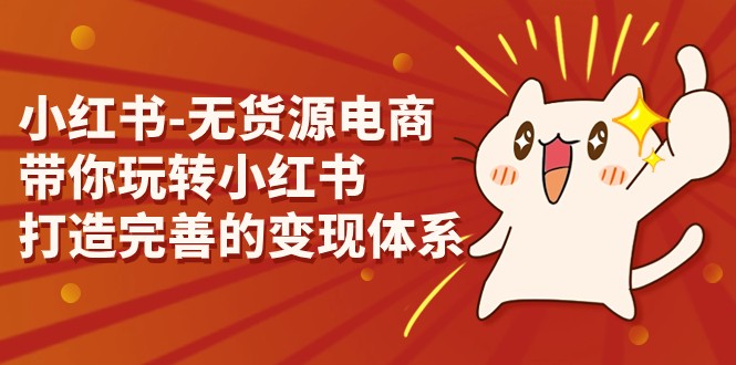 小红书-无货源电商，带你玩转小红书，打造完善的变现体系-夜影资源