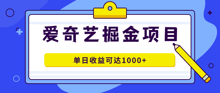 （7513期）爱奇艺掘金项目，一条作品几分钟完成，可批量操作，单日收益可达1000+-夜影资源