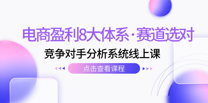 （7528期）电商盈利8大体系·赛道选对，​竞争对手分析系统线上课（12节）-夜影资源