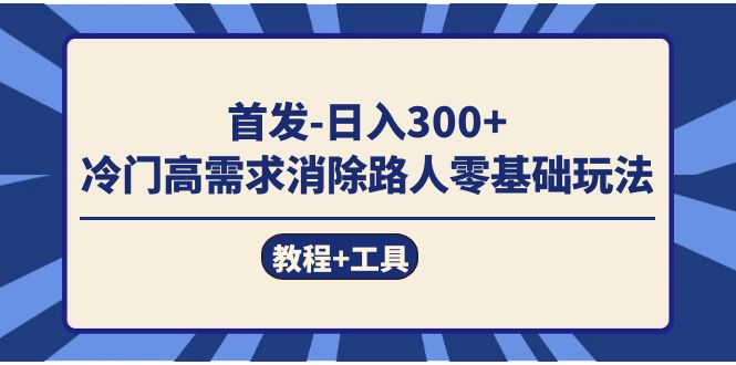 （7534期）首发日入300+  冷门高需求消除路人零基础玩法（教程+工具）-夜影资源