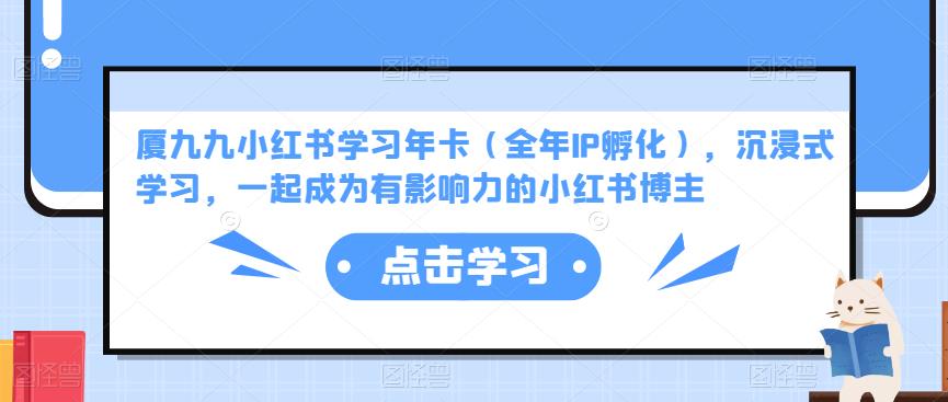 厦九九小红书学习年卡（全年IP孵化），沉浸式学习，一起成为有影响力的小红书博主-夜影资源