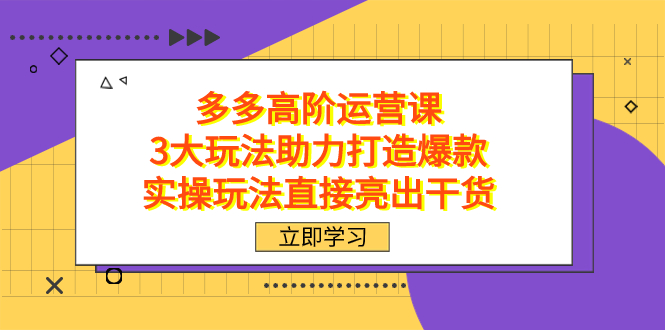 （7545期）拼多多高阶·运营课，3大玩法助力打造爆款，实操玩法直接亮出干货-夜影资源