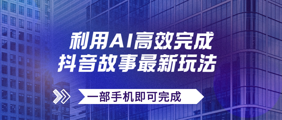 （7564期）抖音故事最新玩法，通过AI一键生成文案和视频，日收入500+一部手机即可完成-夜影资源