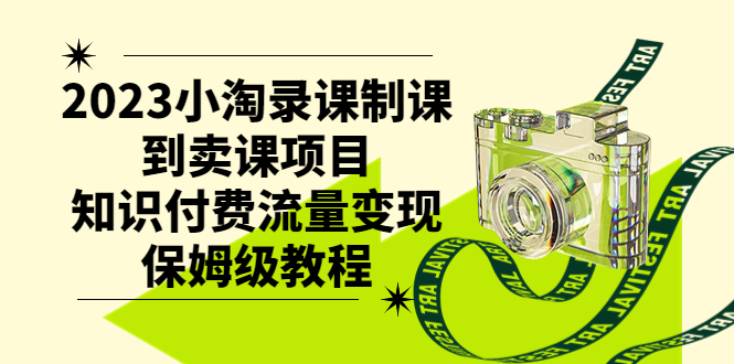 （7579期）2023小淘录课制课到卖课项目，知识付费流量变现保姆级教程-夜影资源