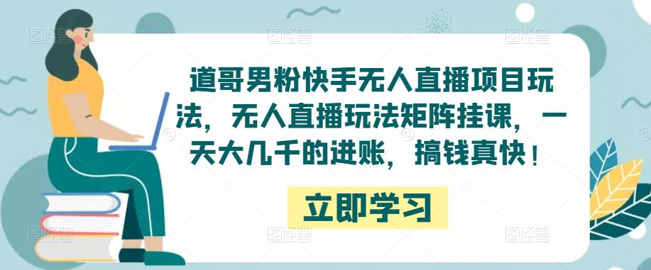 道哥男粉快手无人直播项目玩法，无人直播玩法矩阵挂课，一天大几千的进账，搞钱真快！-夜影资源
