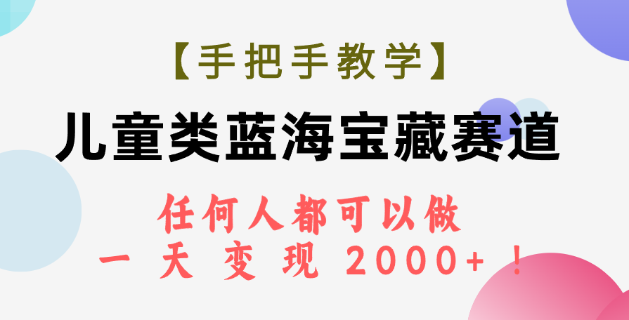 （7611期）【手把手教学】儿童类蓝海宝藏赛道，任何人都可以做，一天轻松变现2000+！-夜影资源