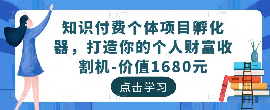知识付费个体项目孵化器，打造你的个人财富收割机-价值1680元-夜影资源