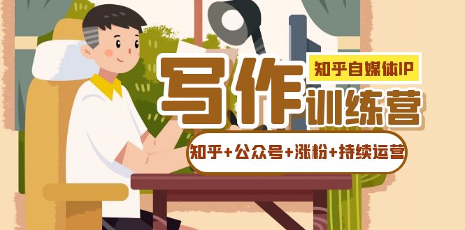 知乎-自媒体IP写作实操训练营：如何做知乎+公众号+涨粉+持续运营-夜影资源