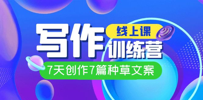 线上创作写作训练营，7天创作7篇种草文案（7节直播课）-夜影资源