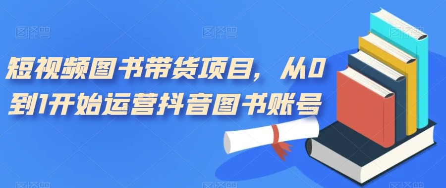 短视频图书带货项目，从0到1开始运营抖音图书账号（10节课）-夜影资源